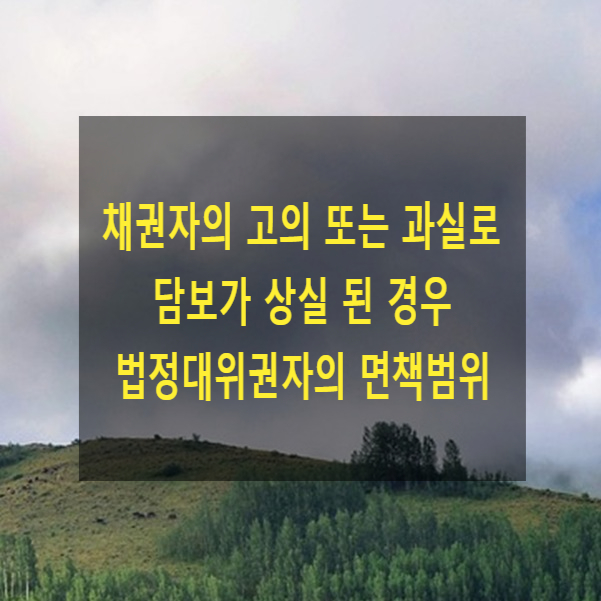  채권자의 고의 또는 과실로 담보가 상실 된 경우 법정대위권자(연대채무자, 연대보증인 등)의 면책범위