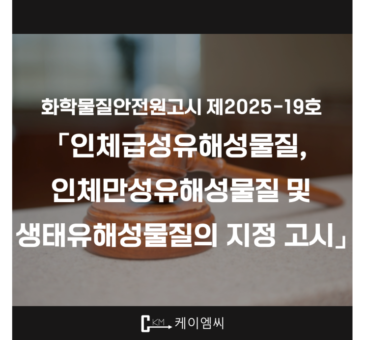  [ 주식회사 케이엠씨 ] 화학물질안전원고시 제2025-19호 「인체급성유해성물질, 인체만성유해성물질 및 생태유해성물질의 지정 고시」