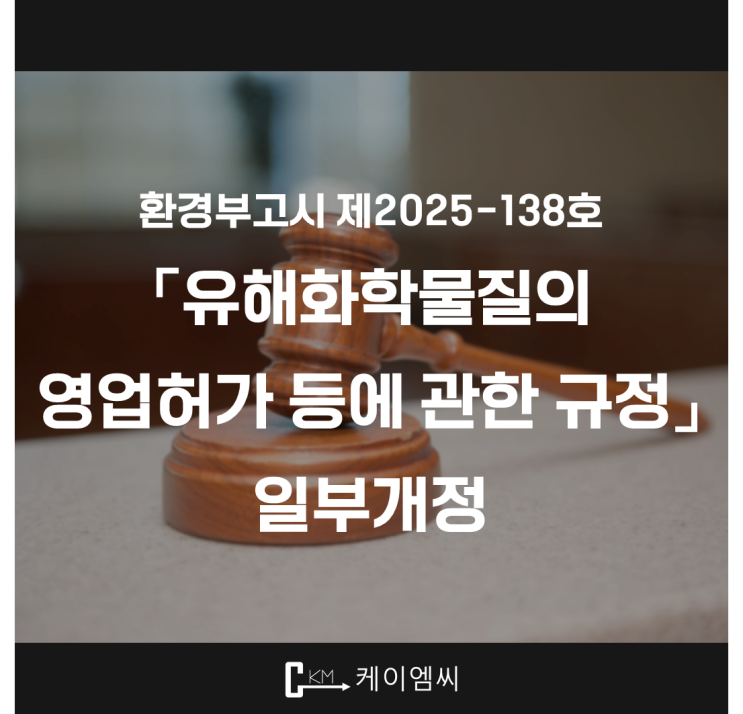  [ 주식회사 케이엠씨 ] 환경부고시 제2025-138호 「유해화학물질의 영업허가 등에 관한 규정」 일부개정