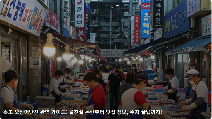 속초 오징어난전 완벽 가이드: 불친절 논란부터 맛집 정보, 주차 꿀팁까지!