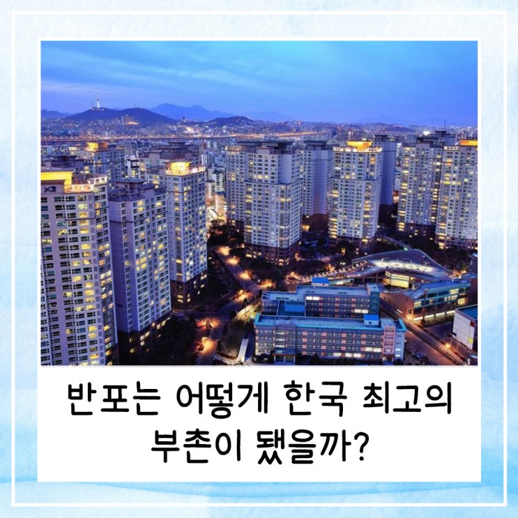  반포는 어떻게 한국 최고의 부촌이 됐을까? (feat. 아리팍, 원베일리, 반디클)