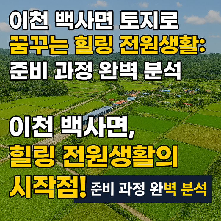  2025 이천 백사면 토지 A to Z: 전원생활 입지·규제·인허가 총정리[백사토지]