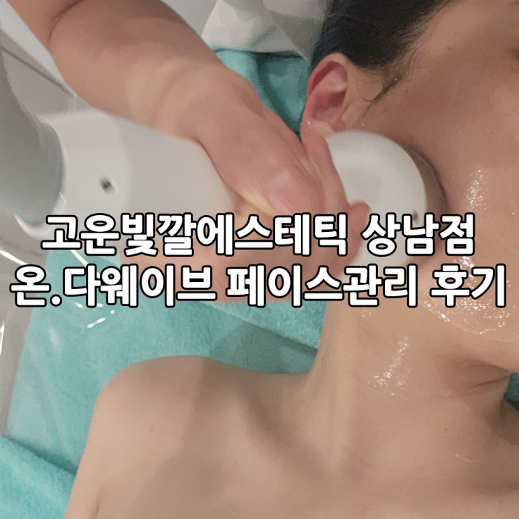 창원 피부관리 '고운빛깔에스테틱 상남점' | 온.다웨이브 페이스 라인 관리 후기