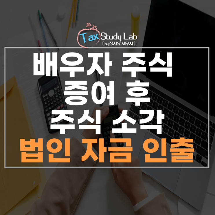  배우자 주식 증여 후 이익소각통한 법인자금 인출