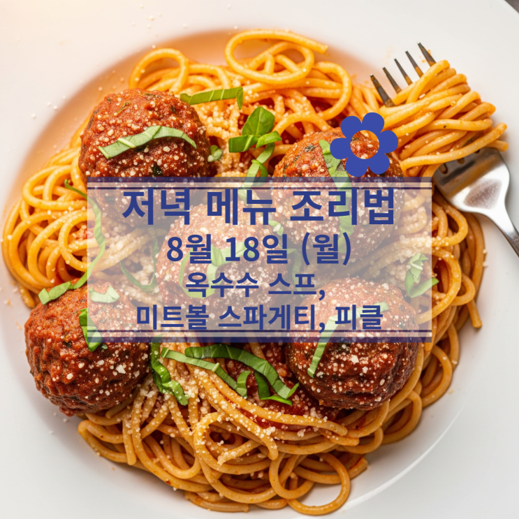  [8월 식단] 8월 18일 (월) 저녁메뉴 : 옥수수 스프, 미트볼 스파게티, 피클