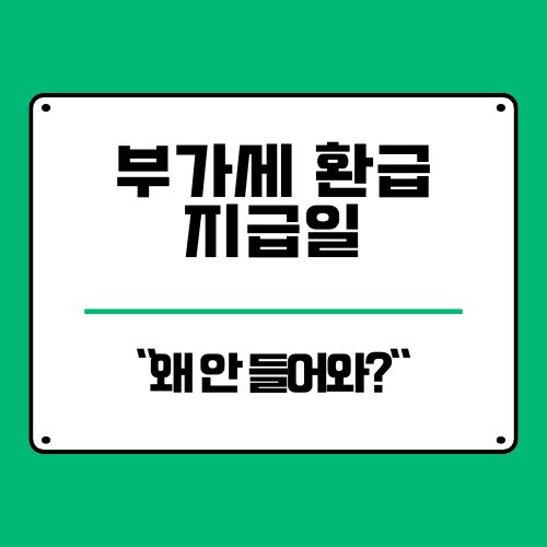  부가세 환급 지급일 왜 늦어질까? 신고 후 지연 이유 4가지
