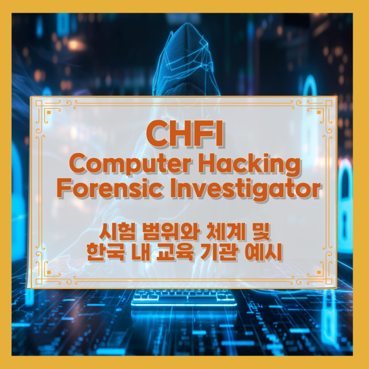  CHFI – Computer Hacking Forensic Investigator 시험 범위와 체계 및 한국 내 교육 기관 예시