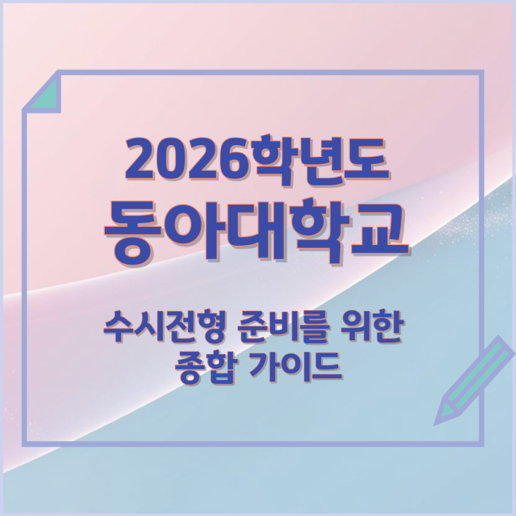  2026년 동아대학교 수시전형 준비를 위한 종합 가이드
