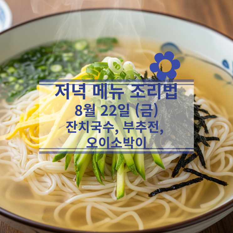  [8얼 식단] 8월 22일 (금) 저녁메뉴 : 잔치국수, 부추전, 오이소박이