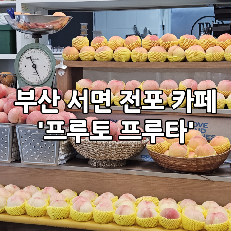  부산 서면 전포 카페 '프루토 프루타' | 생과일 스무디가 맛있는 과일 디저트 맛집