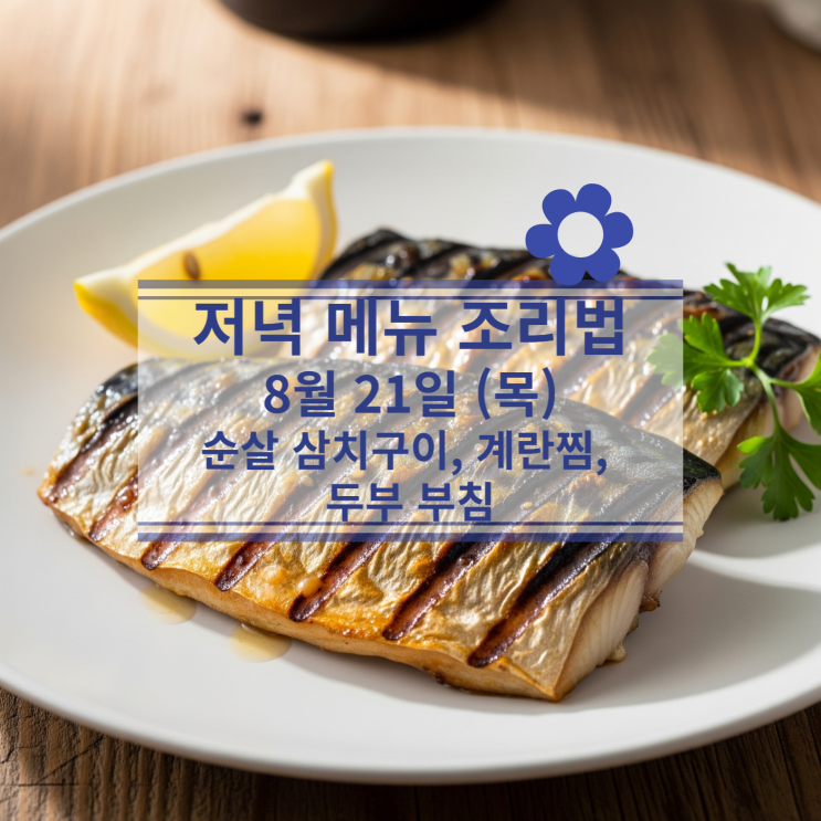  [8월 식단] 8월 21일 (목) 저녁메뉴 : 순살 삼치구이, 계란찜, 두부 부침