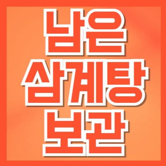  남은 삼계탕 안전하게 보관하는 법 | 냉장·냉동 주의사항!