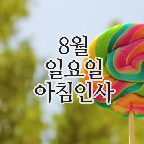  8월 인사말 10일 일요일 주말 아침인사