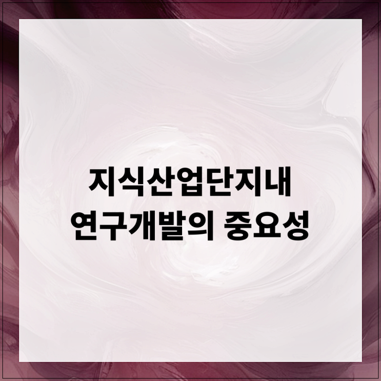  지식산업단지내 연구개발의 중요성