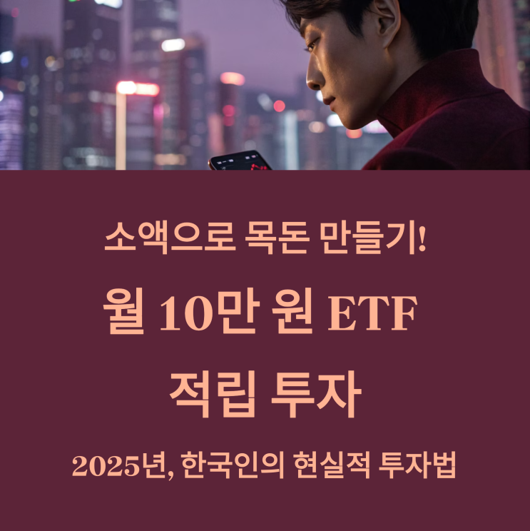  소액으로 목돈 만들기! 월 10만 원 ETF 적립 투자, 2025년 현실적인 방법