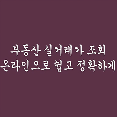  부동산 실거래가 조회 온라인으로 쉽고 정확하게