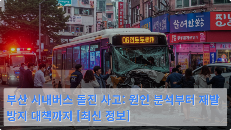  부산 시내버스 돌진 사고: 원인 분석부터 재발 방지 대책까지 [최신 정보]