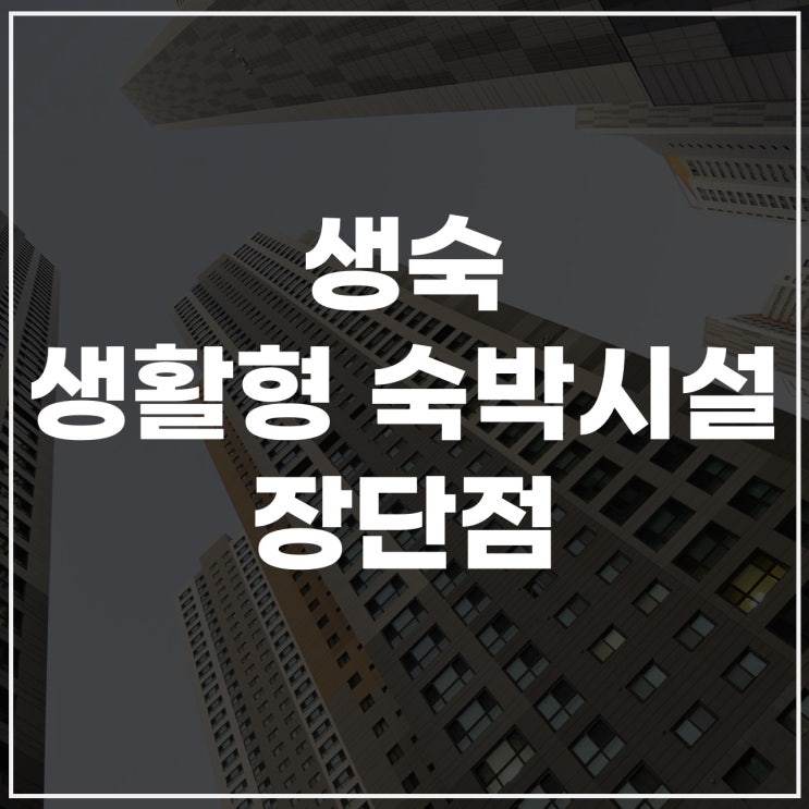  생숙뜻 완벽 정리! 생활형숙박시설 개념부터 규제까지