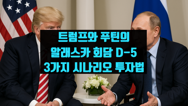 트럼프 <b>푸틴 알래스카 회담</b> D-5, 3가지 시나리오 투자법