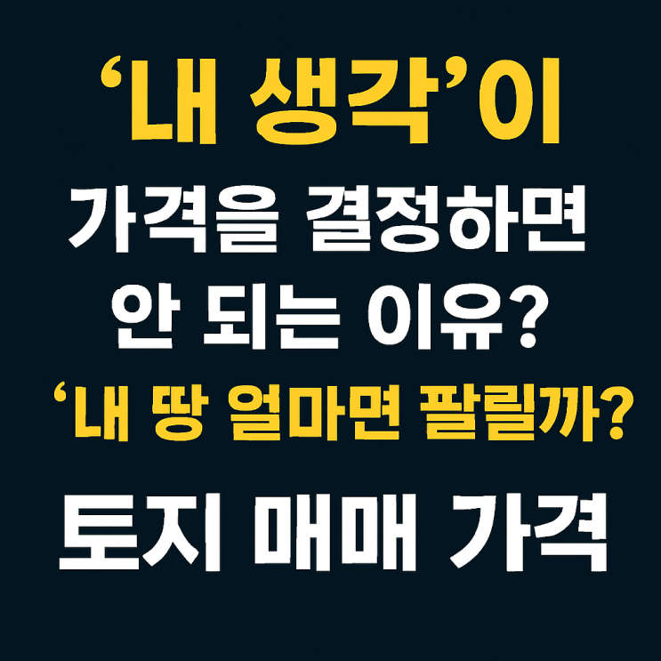  "내 땅 얼마면 팔릴까?" 토지 매매 가격, 누가 결정하는지 아세요? (필독)