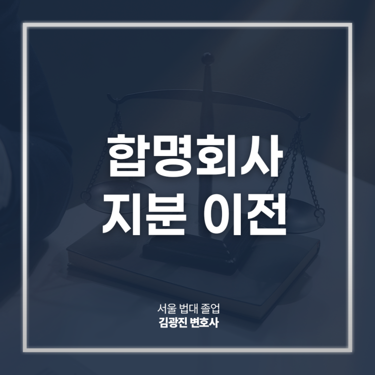  합명회사 지분 이전 양도 절차 방법은? 종로기업법무변호사 전화 상담