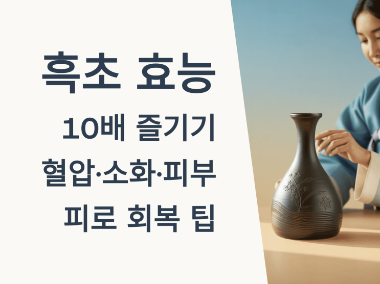  흑초 효능 10배 즐기기: 혈압·소화·피부·피로 회복 팁
