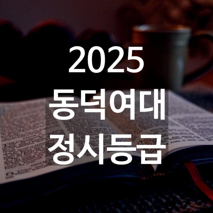  동덕여대 정시등급 백분위[2025 동덕여대 수능 정시 등급컷,입결,충원예비]
