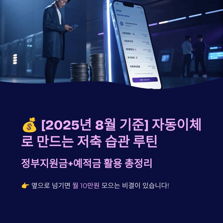  [2025년 8월 기준] 자동이체로 만드는 저축 습관 루틴 정부 지원금+예적금 활용 총정리