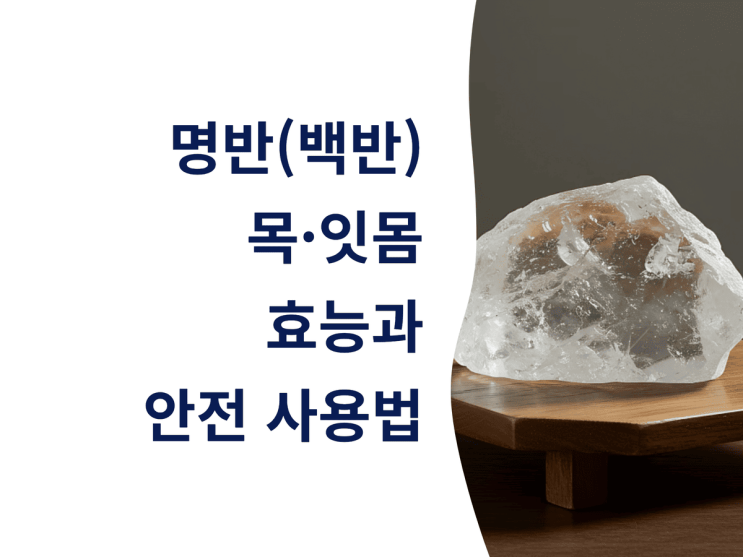  명반(백반)이 주는 목·잇몸 효능과 안전 사용법 한눈에 정리