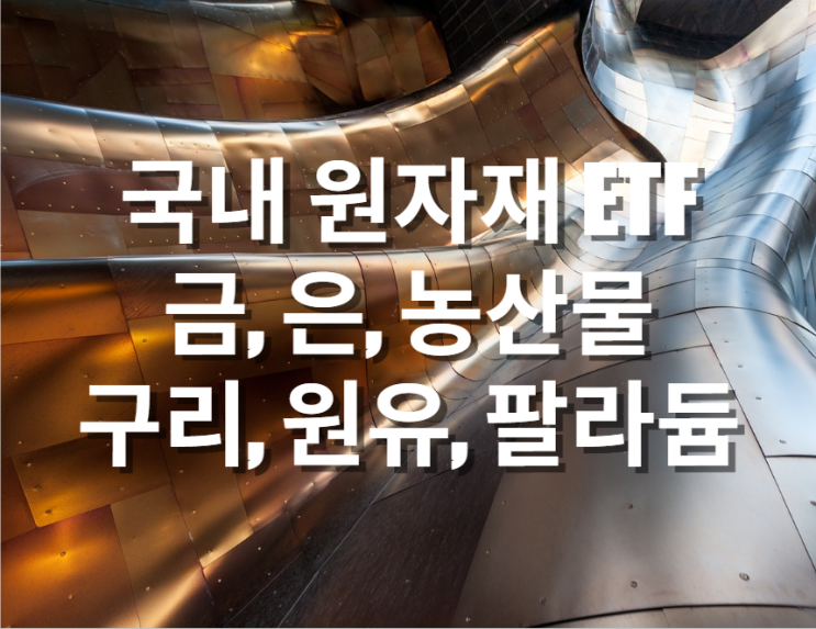  국내 원자재 ETF : 금, 은, 농산물, 구리, 원유, 팔라듐