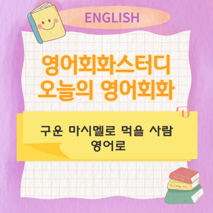  오늘의 영어회화 스터디 구운 마시멜로 먹을 사람 영어로