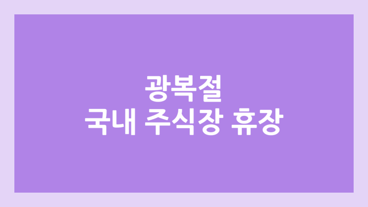 광복절 국내 주식장 휴장 | 2025년 8월 15일 금요일 공휴일, 국경일 | 국내 증권시장 휴장