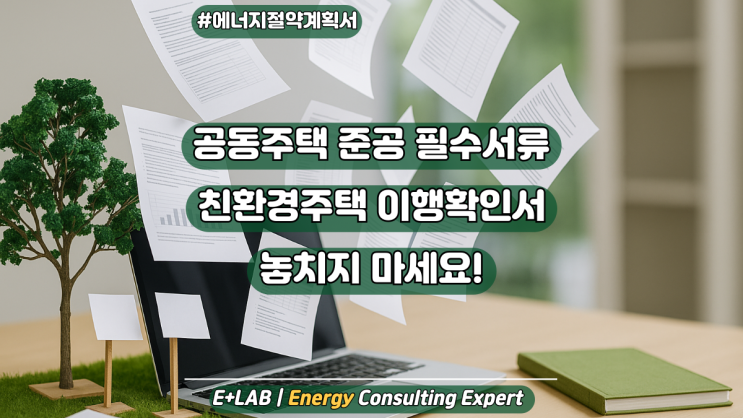  공동주택 준공 필수서류, 친환경주택 이행확인서 놓치지 마세요!