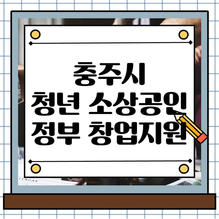  충주시 청년 소상공인 정부 창업지원금 사업