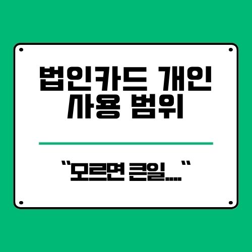  법인카드 개인 사용 장점 및 주의 사항, 비용 처리 범위는 어디까지?