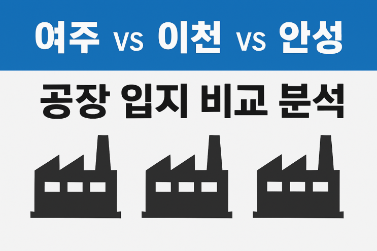  여주 vs 이천 vs 안성, 공장 입지 비교 분석 [이천공장][여주공장]