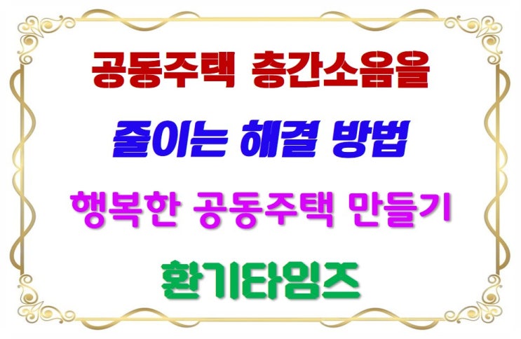  층간 소음 갈등을 줄이는 해결 방법_배려와 이해로 층간 소음 없는 행복한 공동주택_환기타임즈