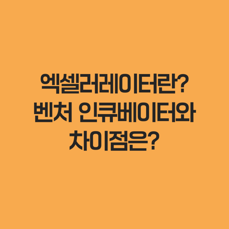  엑셀러레이터란? 벤처 인큐베이터와의 차이점은?
