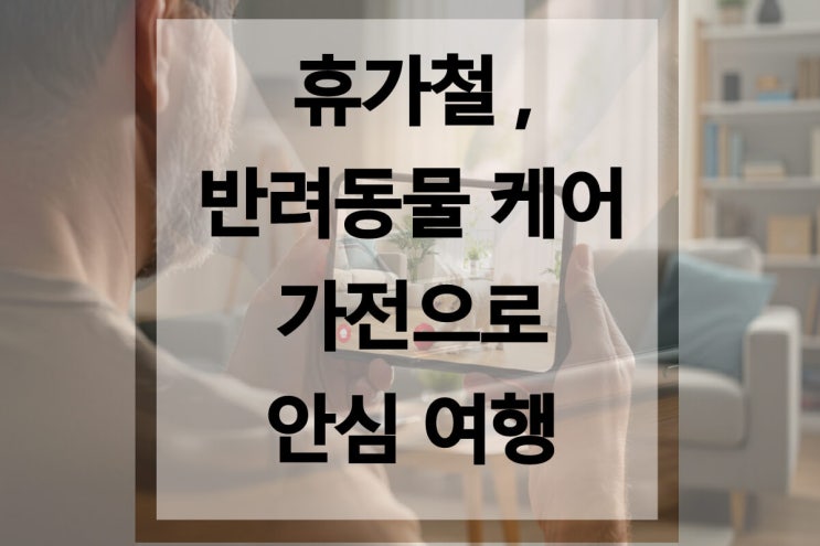  휴가철, 반려동물 케어 가전으로 안심 여행 준비하기