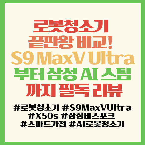  로봇청소기 끝판왕 비교! S9 MaxV Ultra부터 삼성 AI 스팀까지 필독 리뷰 <s9maxvultra, x50s, vr7md96516g, vr7md97716g>