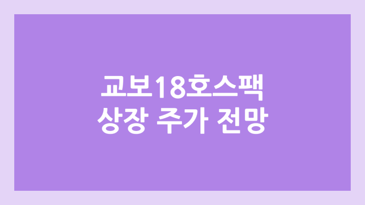 교보18호스팩 상장 주가 전망 | 공모주, 장외가, 시초가, 보호예수, 따상 가격, 유통물량 | 환매청구권 X