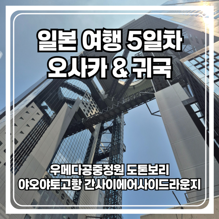  일본 여행 5일차 - 우메다 공중정원 도톤보리 맛집 글리코상 간사이 공항 에어사이드 라운지까지