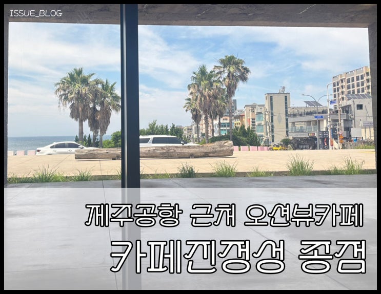  제주공항 근처 오션뷰 대형 카페 추천_카페 진정성 종점