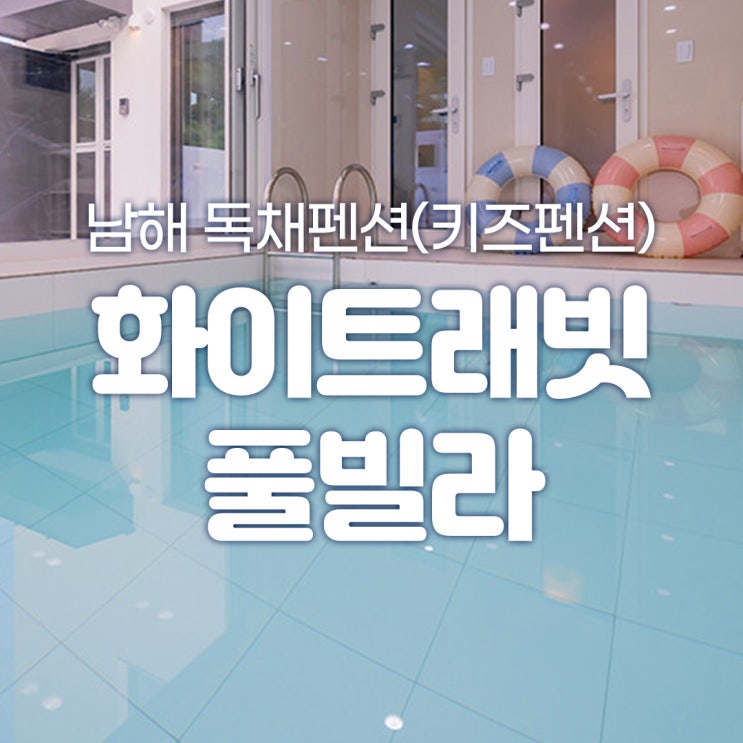  남해 독채펜션 '화이트래빗 풀빌라' 가족 수영장, 남해 풀빌라 키즈펜션 추천, 아이 동반, 키즈 수영장