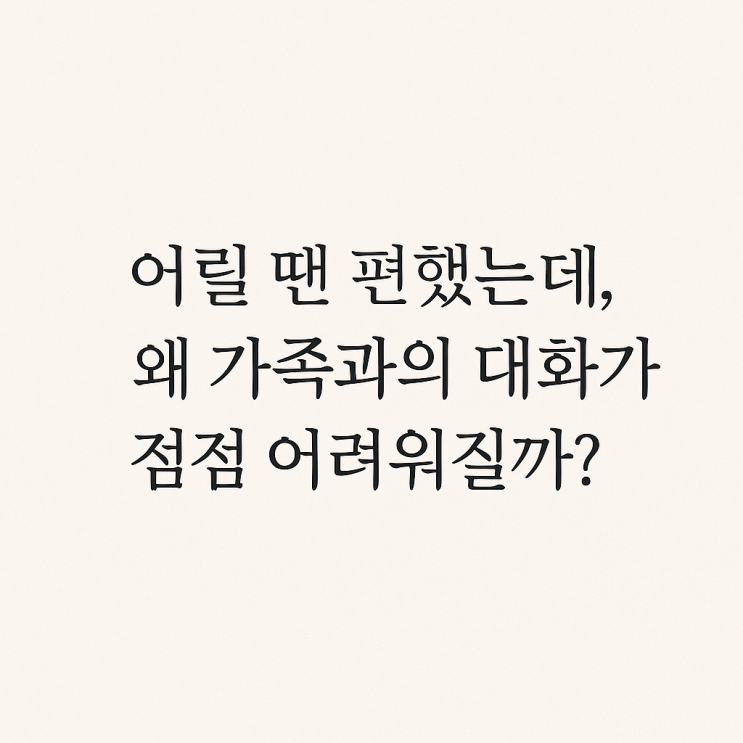  어릴 땐 편했는데 왜 가족과의 대화가 점점 어려워질까?