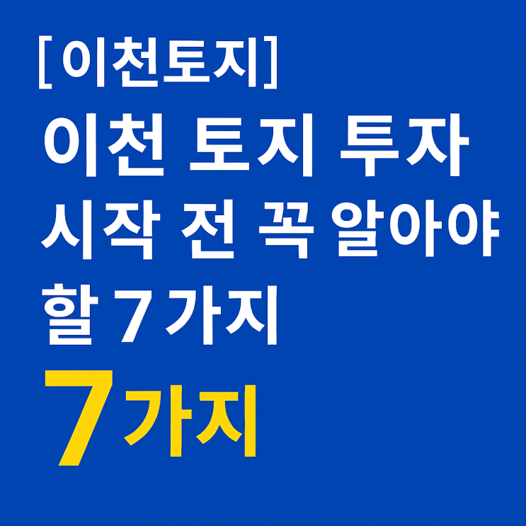  [이천토지]이천 토지 투자 시작 전 꼭 알아야 할 7가지｜전문가 Q&A 체크리스트