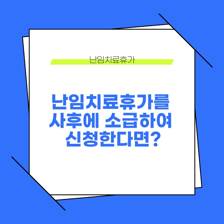  난임치료휴가를 신청일이 지난 사후에 신청하는 경우, 회사는 반드시 휴가를 부여해야 할까?