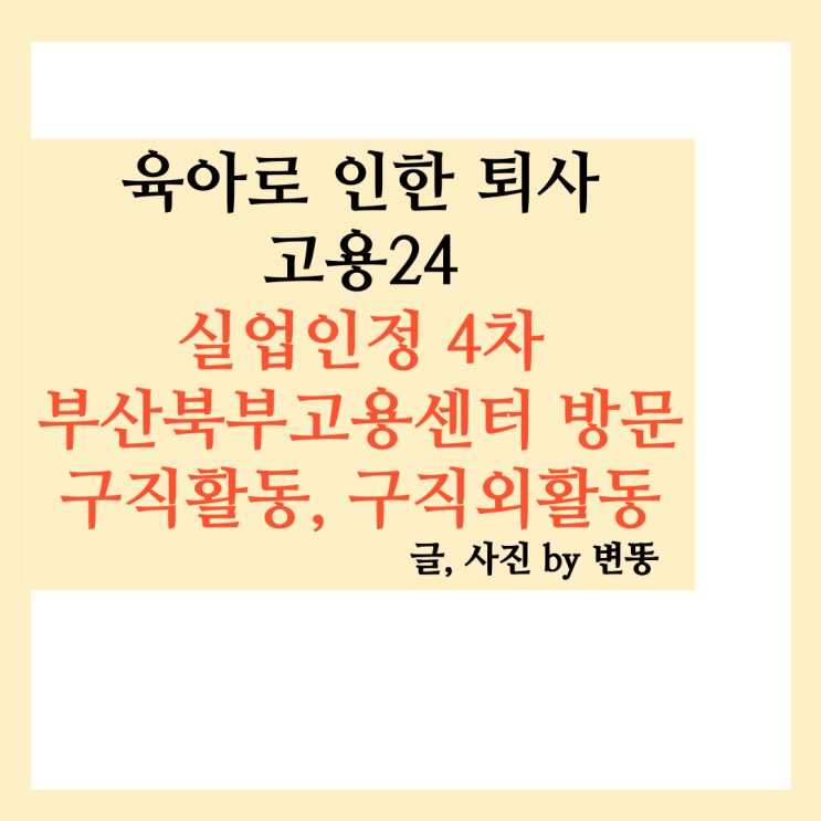  육아로 인한 퇴사 실업급여 실업4차인정(부산북부고용센터 방문) -구직활동 주의점은?