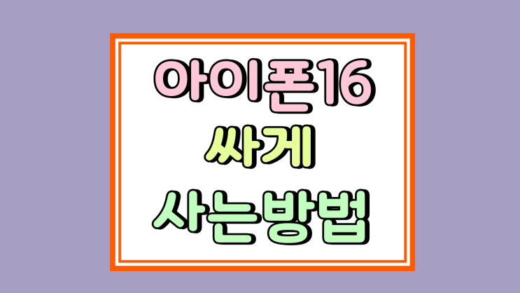  아이폰 16 싸게 사는 방법 핵심 체크 포인트