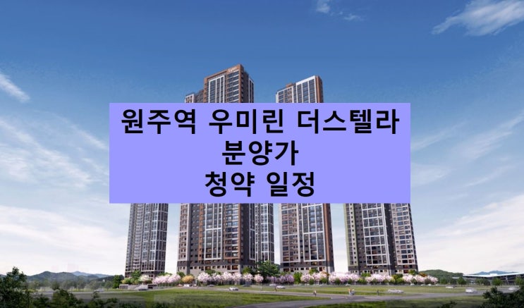  원주역 우미린 더 스텔라 분양가 & 청약 일정 정리.